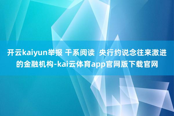 开云kaiyun举报 干系阅读  央行约说念往来激进的金融机构-kai云体育app官网版下载官网