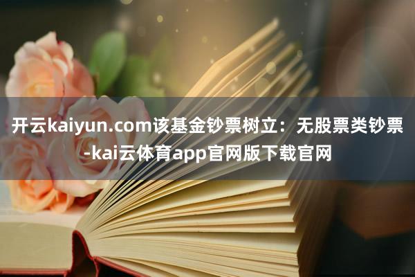 开云kaiyun.com该基金钞票树立：无股票类钞票-kai云体育app官网版下载官网