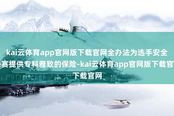 kai云体育app官网版下载官网全办法为选手安全参赛提供专科雅致的保险-kai云体育app官网版下载官网
