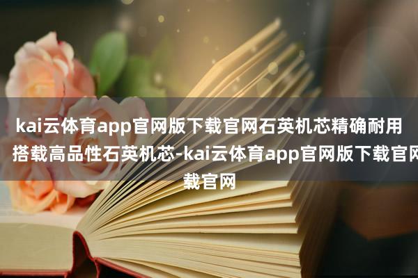 kai云体育app官网版下载官网石英机芯精确耐用：搭载高品性石英机芯-kai云体育app官网版下载官网