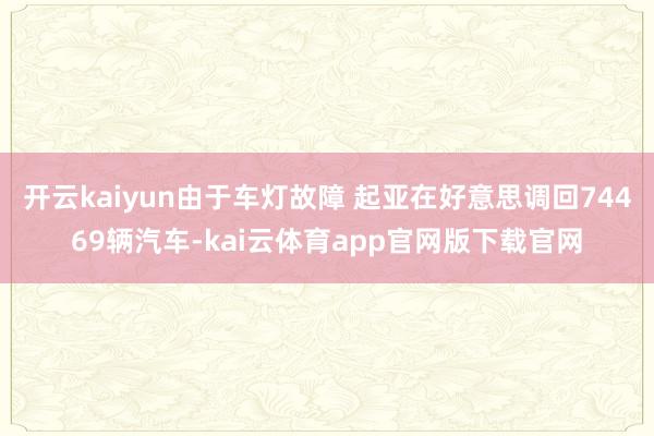 开云kaiyun由于车灯故障 起亚在好意思调回74469辆汽车-kai云体育app官网版下载官网