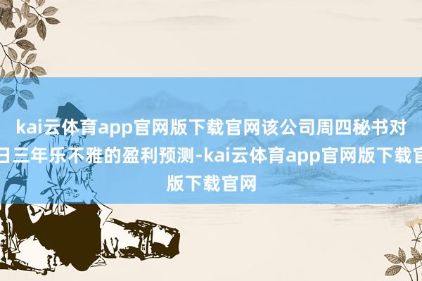 kai云体育app官网版下载官网该公司周四秘书对改日三年乐不雅的盈利预测-kai云体育app官网版下载官网