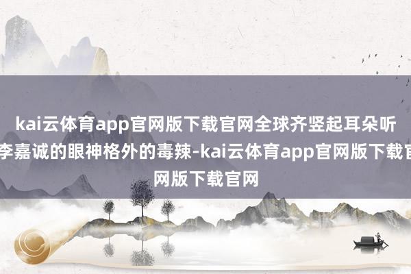 kai云体育app官网版下载官网全球齐竖起耳朵听！ 李嘉诚的眼神格外的毒辣-kai云体育app官网版下载官网
