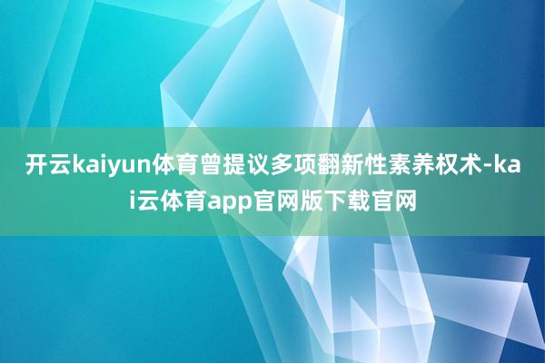 开云kaiyun体育曾提议多项翻新性素养权术-kai云体育app官网版下载官网