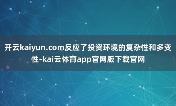 开云kaiyun.com反应了投资环境的复杂性和多变性-kai云体育app官网版下载官网