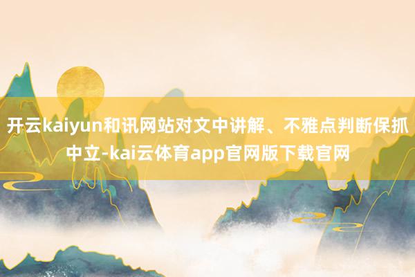 开云kaiyun和讯网站对文中讲解、不雅点判断保抓中立-kai云体育app官网版下载官网