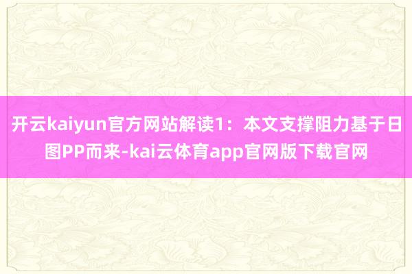 开云kaiyun官方网站解读1：本文支撑阻力基于日图PP而来-kai云体育app官网版下载官网