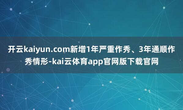 开云kaiyun.com新增1年严重作秀、3年通顺作秀情形-kai云体育app官网版下载官网