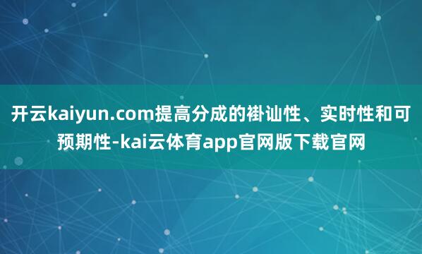 开云kaiyun.com提高分成的褂讪性、实时性和可预期性-kai云体育app官网版下载官网
