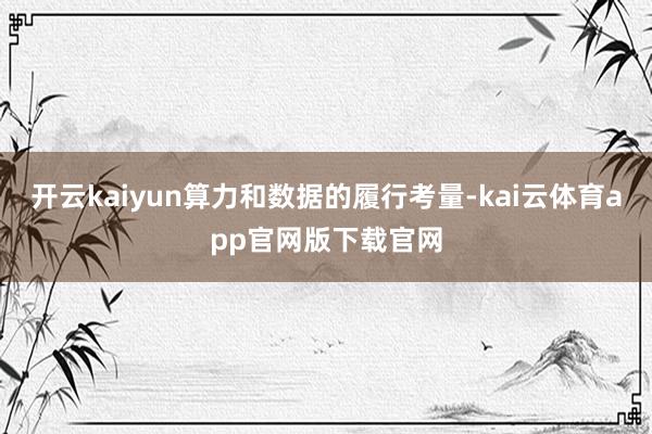 开云kaiyun算力和数据的履行考量-kai云体育app官网版下载官网
