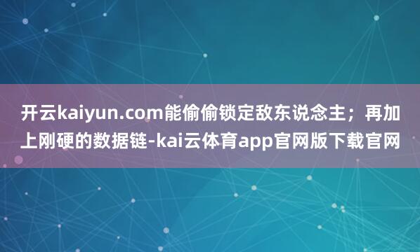 开云kaiyun.com能偷偷锁定敌东说念主;再加上刚硬的数据链-kai云体育app官网版下载官网