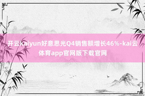 开云kaiyun好意思光Q4销售额增长46%-kai云体育app官网版下载官网