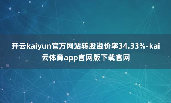 开云kaiyun官方网站转股溢价率34.33%-kai云体育app官网版下载官网