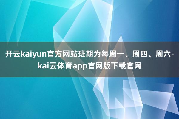 开云kaiyun官方网站班期为每周一、周四、周六-kai云体育app官网版下载官网
