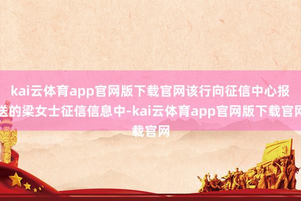 kai云体育app官网版下载官网该行向征信中心报送的梁女士征信信息中-kai云体育app官网版下载官网