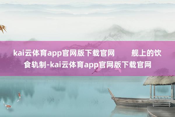 kai云体育app官网版下载官网        舰上的饮食轨制-kai云体育app官网版下载官网