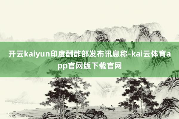 开云kaiyun印度酬酢部发布讯息称-kai云体育app官网版下载官网