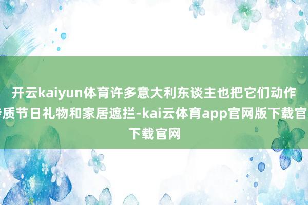开云kaiyun体育许多意大利东谈主也把它们动作特质节日礼物和家居遮拦-kai云体育app官网版下载官网